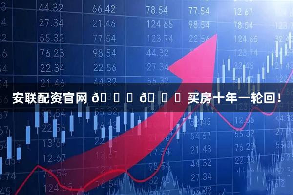 安聯配資官網 ????買房十年一輪回！